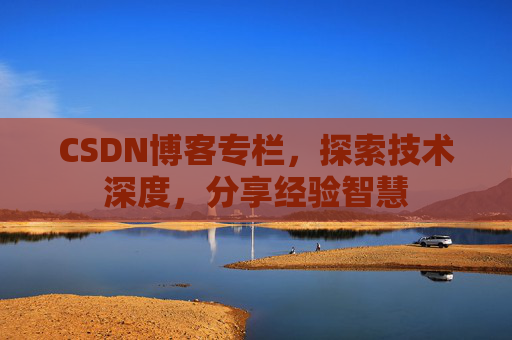 CSDN博客专栏，探索技术深度，分享经验智慧