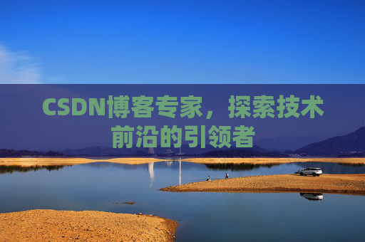 CSDN博客专家，探索技术前沿的引领者